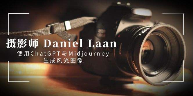 摄影师 Daniel Laan 使用ChatGPT与Midjourney生成风光图像-中英字幕-司马网创基地