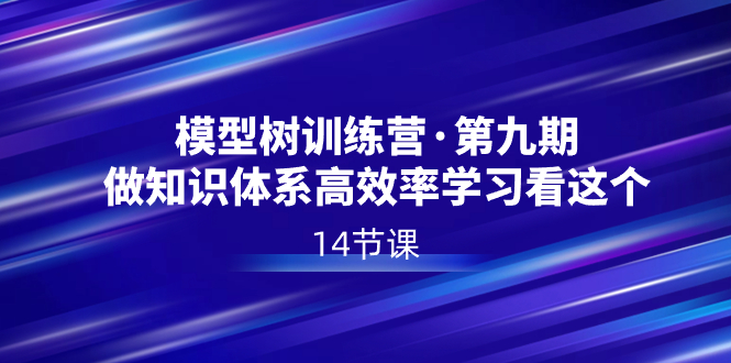 模型树特训营·第九期,做知识体系高效率学习看这个(14节课)-司马网创基地