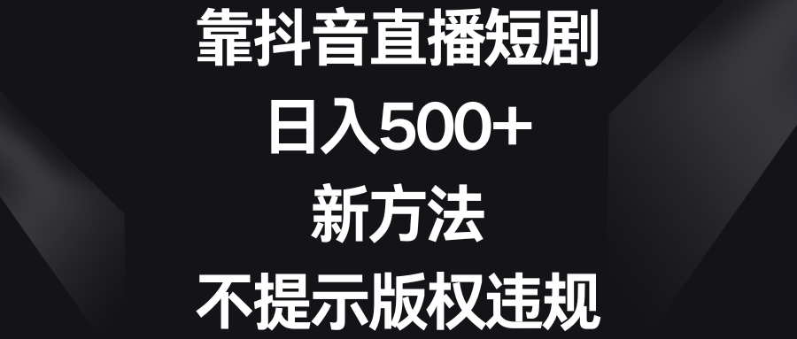 靠抖音直播短剧,日入500+,新方法、不提示版权违规-司马网创基地