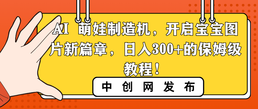 AI 萌娃制造机,开启宝宝图片新篇章,日入300+的保姆级教程!-司马网创基地