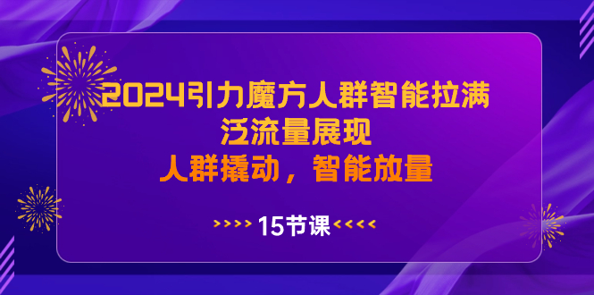 2024引力魔方人工智能拉满,泛流量展现,人群撬动,智能放量-司马网创基地