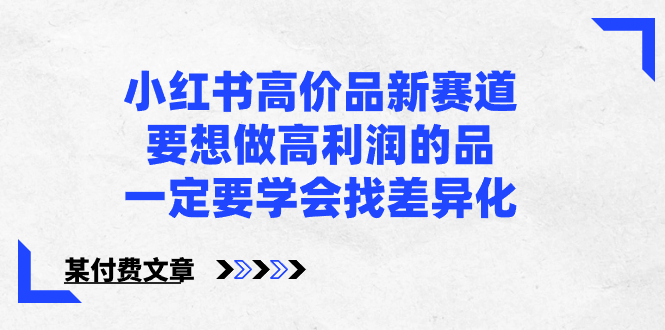 小红书高价品新赛道,要想做高利润的品,一定要学会找差异化【某付费文章】-司马网创基地