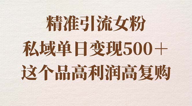 精准引流女粉，私域单日变现500＋，高利润高复购，保姆级实操教程分享-司马网创基地