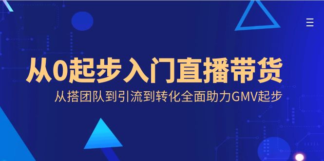从0起步入门直播带货,从搭团队到引流到转化全面助力GMV起步-司马网创基地