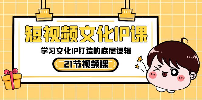 短视频-文化IP课,学习文化IP打造的底层逻辑(21节课)-司马网创基地