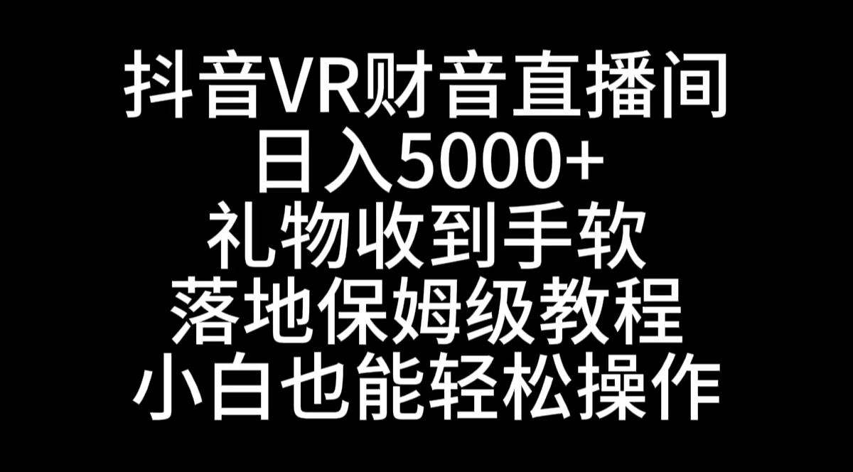 抖音VR财神直播间,日入5000+,礼物收到手软,落地式保姆级教程,小白也...-司马网创基地