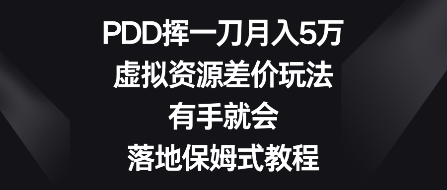 PDD挥一刀月入5万，虚拟资源差价玩法，有手就会，落地保姆式教程-司马网创基地