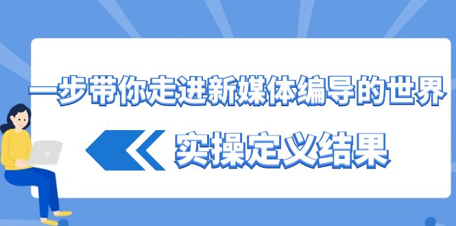 一步带你走进 新媒体编导的世界,实操定义结果(17节课)-司马网创基地