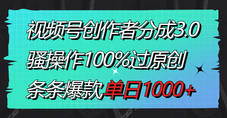 视频号创作者分成3.0玩法,骚操作100%过原创,条条爆款,单日1000+-司马网创基地
