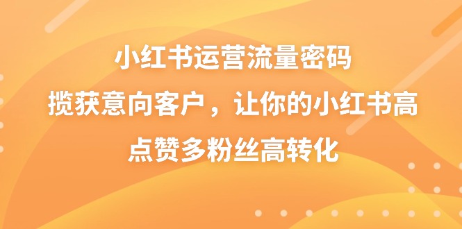 小红书运营流量密码,揽获意向客户,让你的小红书高点赞多粉丝高转化-司马网创基地