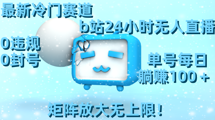 最新冷门赛道,b站24小时无人直播 0违规0封号,单号每日躺赚100+矩阵放...-司马网创基地