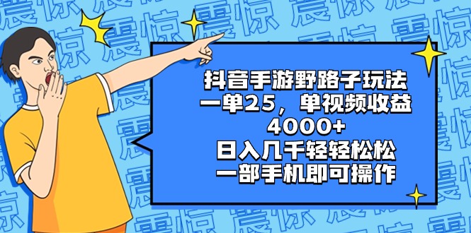 抖音手游野路子玩法，一单25，单视频收益4000+，日入几千轻轻松松，一部...-司马网创基地