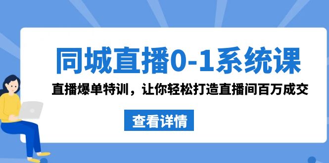 同城直播0-1系统课 抖音同款:直播爆单特训,让你轻松打造直播间百万成交-司马网创基地