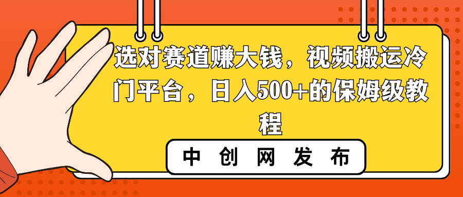 选对赛道赚大钱，视频搬运冷门平台，日入500+的保姆级教程-司马网创基地