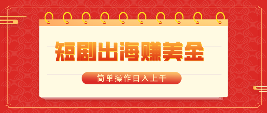 短剧出海赚美金,简单操作日入上千-司马网创基地