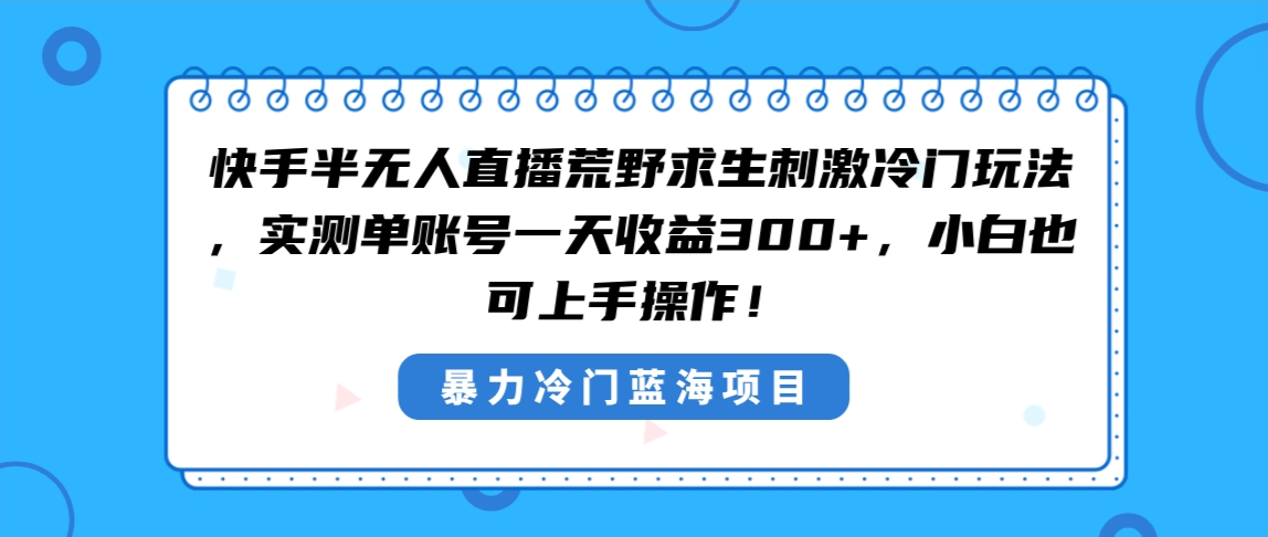 快手半无人直播荒野求生刺激冷门玩法,实测单账号一天收益300+,小白也...-司马网创基地