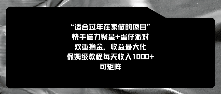 适合过年在家做的项目，快手磁力+蛋仔派对，双重撸金，收益最大化 保姆...-司马网创基地