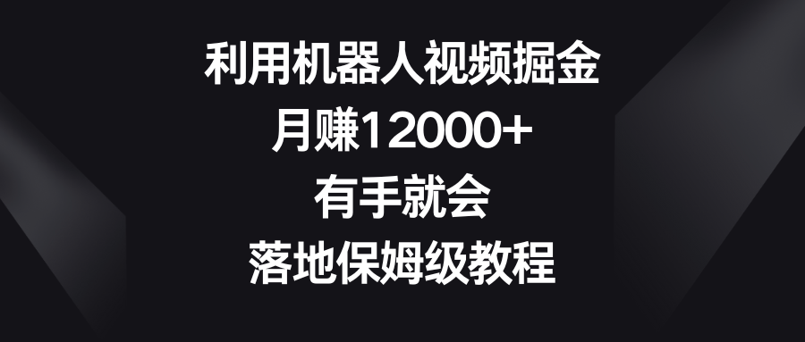 利用机器人视频掘金,月赚12000+,有手就会,落地保姆级教程-司马网创基地
