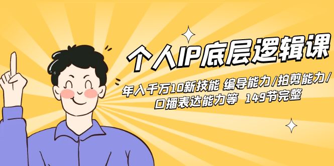 个人IP底层逻辑课：年入千万10新技能 编导能力/拍剪能力/口播表达能力等...-司马网创基地