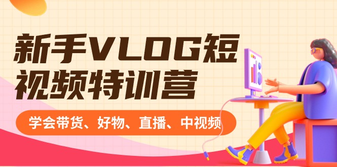 新手VLOG短视频特训营:学会带货、好物、直播、中视频、赚Q方法(16节课)-司马网创基地