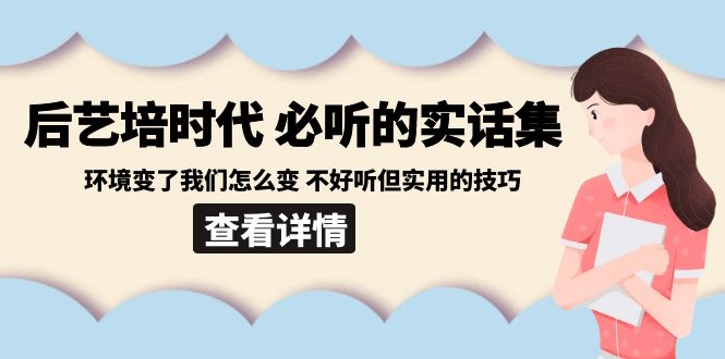 后艺培 时代之必听的实话集:环境变了我们怎么变 不好听但实用的技巧-司马网创基地