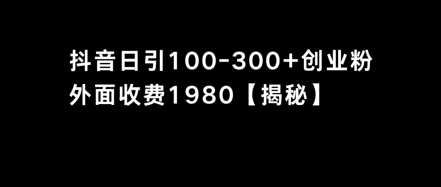 抖音引流创业粉单日100-300创业粉-司马网创基地