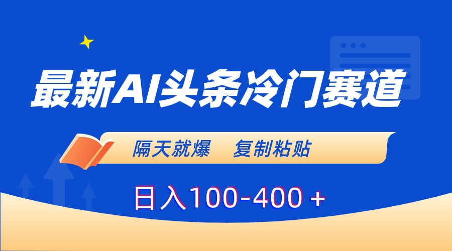 最新AI头条冷门赛道，隔天就爆，复制粘贴日入100-400＋-司马网创基地
