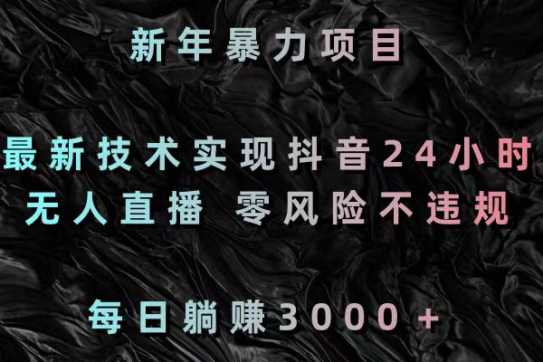 新年暴力项目,最新技术实现抖音24小时无人直播 零风险不违规 每日躺赚3000-司马网创基地