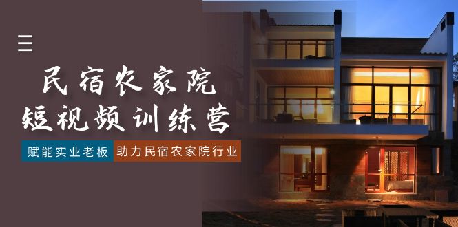 民宿农家院-短视频特训营,赋能实业老板,助力民宿农家院行业(41节课)-司马网创基地