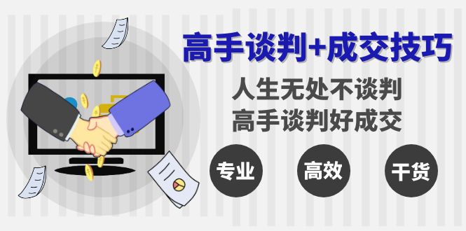 高手谈判+成交技巧：人生无处不谈判，高手谈判好成交（25节课）-司马网创基地