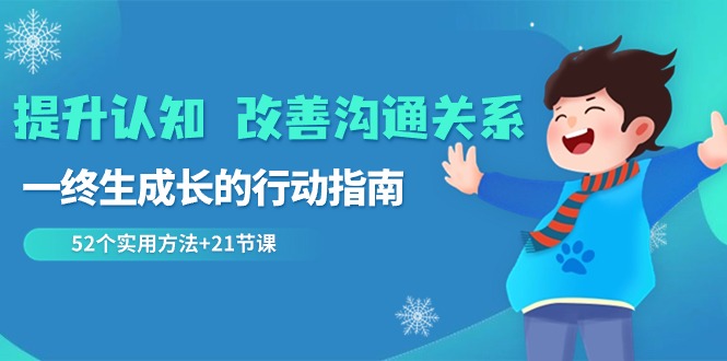 提升认知 改善沟通关系,一终生成长的行动指南 52个实用方法+21节课-司马网创基地
