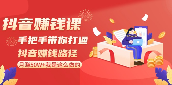 抖音赚钱课-手把手带你打通抖音赚钱路径:月赚50W+我是这么做的!-司马网创基地