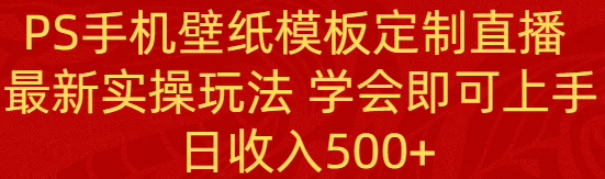 PS手机壁纸模板定制直播 最新实操玩法 学会即可上手 日收入500+-司马网创基地