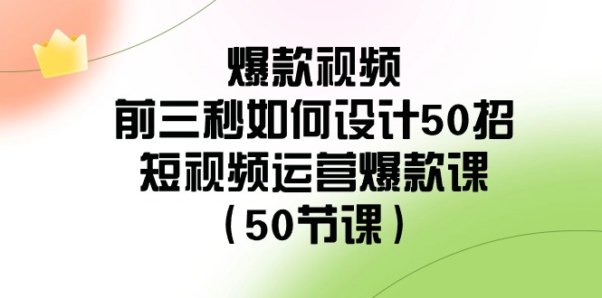爆款视频-前三秒如何设计50招:短视频运营爆款课(50节课)-司马网创基地