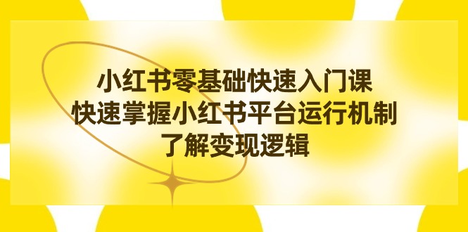 小红书0基础快速入门课,快速掌握小红书平台运行机制,了解变现逻辑-司马网创基地