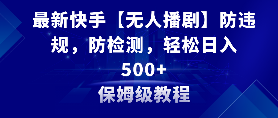 最新快手【无人播剧】防违规,防检测,多种变现方式,日入500+教程+素材-司马网创基地