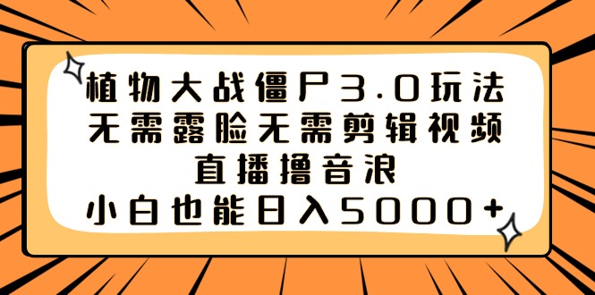 植物大战僵尸3.0玩法无需露脸无需剪辑视频，直播撸音浪，小白也能日入5000+-司马网创基地