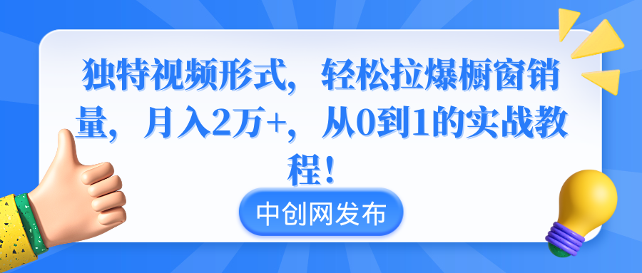 独特视频形式,轻松拉爆橱窗销量,月入2万+,从0到1的实战教程!-司马网创基地