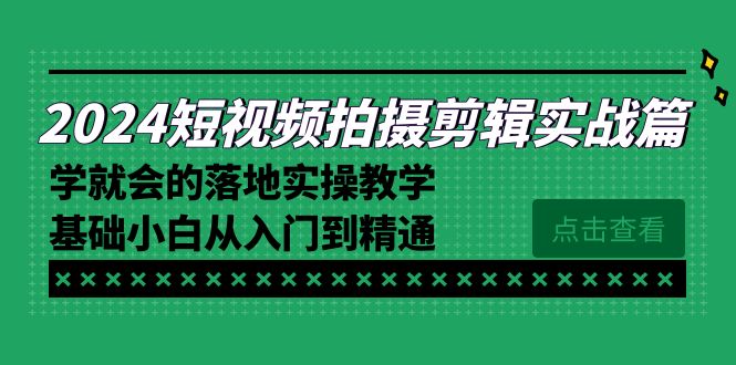 2024短视频拍摄剪辑实操篇,学就会的落地实操教学,基础小白从入门到精通-司马网创基地