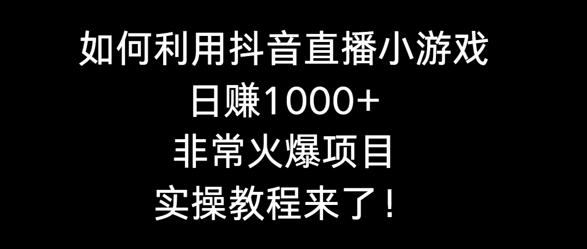 如何利用抖音直播小游戏日赚1000+，非常火爆项目，实操教程来了！-司马网创基地