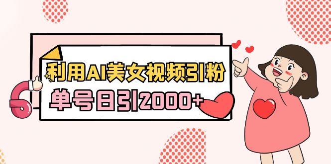 利用AI美女视频引粉，单号日引2000+，新手也能干（教程+软件）-司马网创基地