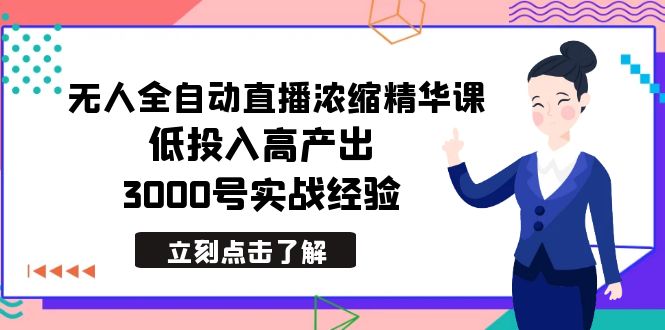 最新无人全自动直播浓缩精华课,低投入高产出,3000号实战经验-司马网创基地