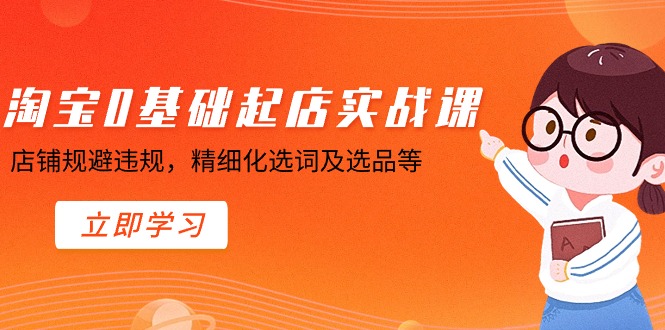 淘宝0基础起店实操课,店铺规避违规,精细化选词及选品等-司马网创基地