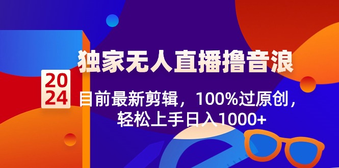 2024独家无人直播撸音浪,目前最新剪辑,100%过原创,轻松上手日入1000+-司马网创基地