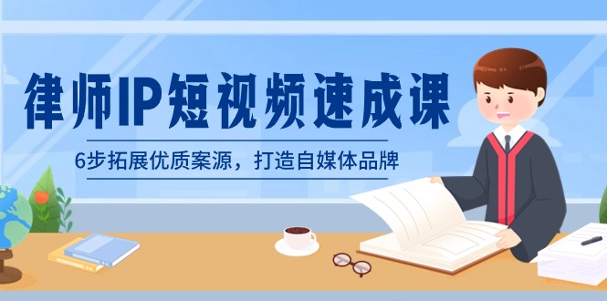 律师-IP短视频速成课,6步拓展优质案源,打造自媒体品牌(无水印)-司马网创基地
