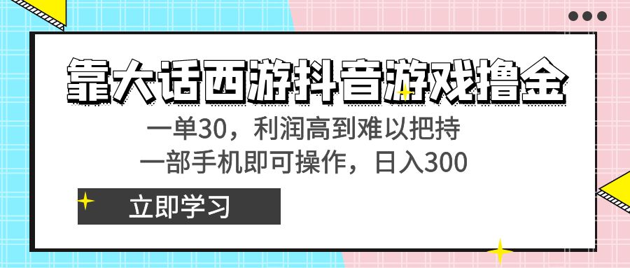 靠大话西游抖音游戏撸金,一单30,利润高到难以把持,一部手机即可操作...-司马网创基地