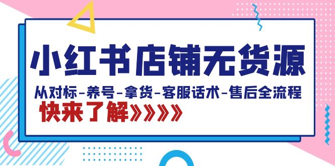 小红书店铺无货源:从对标-养号-拿货-客服话术-售后全流程(20节课)-司马网创基地