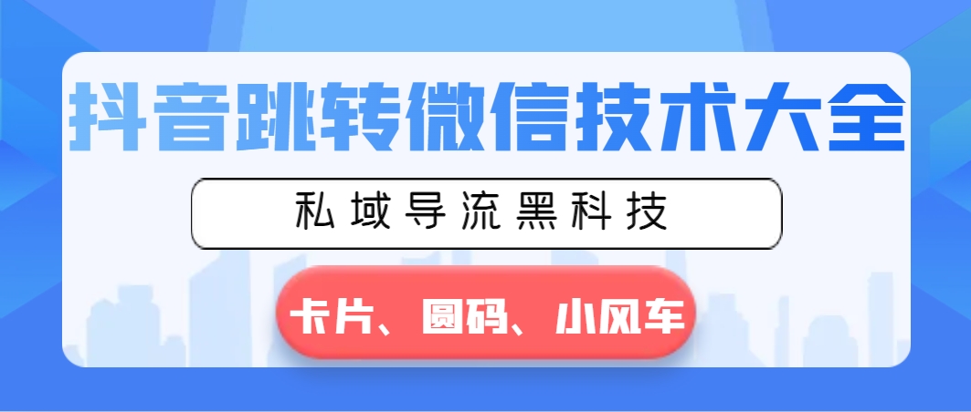 抖音跳转微信技术大全，私域导流黑科技—卡片圆码小风车-司马网创基地