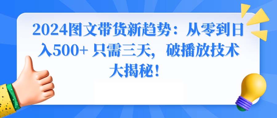 2024图文带货新趋势:从零到日入500+ 只需三天,破播放技术大揭秘!-司马网创基地