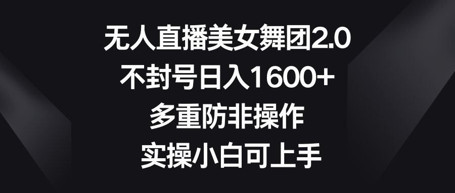 无人直播美女舞团2.0,不封号日入1600+,多重防非操作, 实操小白可上手-司马网创基地